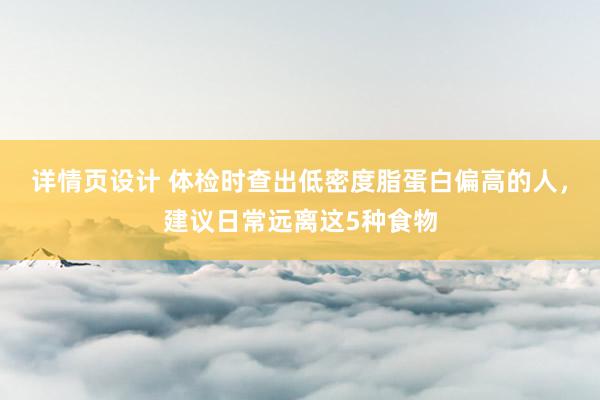 详情页设计 体检时查出低密度脂蛋白偏高的人，建议日常远离这5种食物