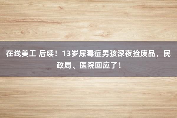 在线美工 后续！13岁尿毒症男孩深夜捡废品，民政局、医院回应了！