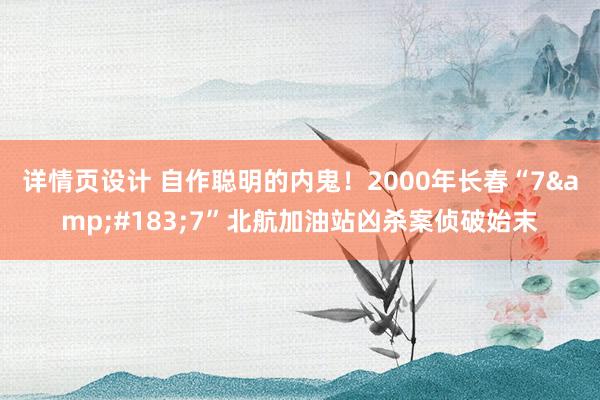 详情页设计 自作聪明的内鬼！2000年长春“7&#183;7”北航加油站凶杀案侦破始末