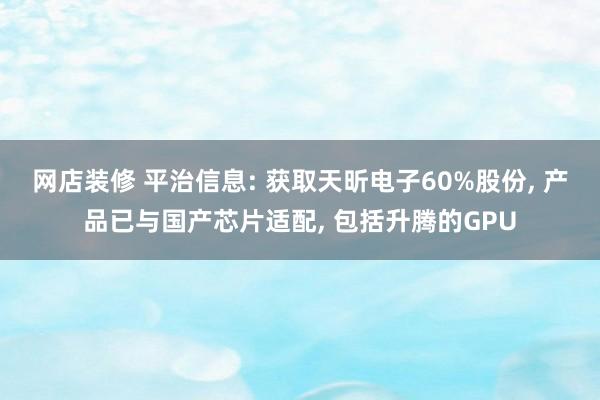 网店装修 平治信息: 获取天昕电子60%股份, 产品已与国产