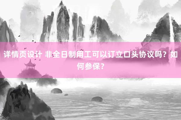 详情页设计 非全日制用工可以订立口头协议吗？如何参保？